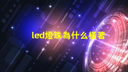 led燈珠為什么橫著發光 led燈珠橫著還是豎著